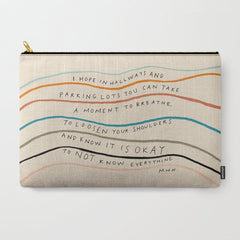 "I Hope In Hallways And Parking Lots You Can Take A Moment To Breathe, To Loosen Your Shoulders And Know It Is Okay To Not Know Everything." Carry All Pouch