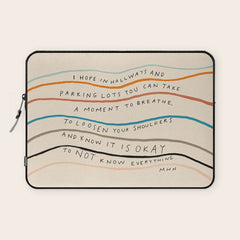 "I Hope In Hallways And Parking Lots You Can Take A Moment To Breathe, To Loosen Your Shoulders And Know It Is Okay To Not Know Everything." Laptop Sleeve
