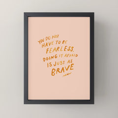"You Do Not Have To Be Fearless. Doing It Afraid Is Just As Brave." Mini Art Print
