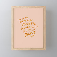"You Do Not Have To Be Fearless. Doing It Afraid Is Just As Brave." Mini Art Print
