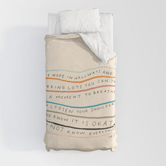 "I Hope In Hallways And Parking Lots You Can Take A Moment To Breathe, To Loosen Your Shoulders And Know It Is Okay To Not Know Everything." Duvet Cover