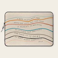 "I Hope In Hallways And Parking Lots You Can Take A Moment To Breathe, To Loosen Your Shoulders And Know It Is Okay To Not Know Everything." Laptop Sleeve