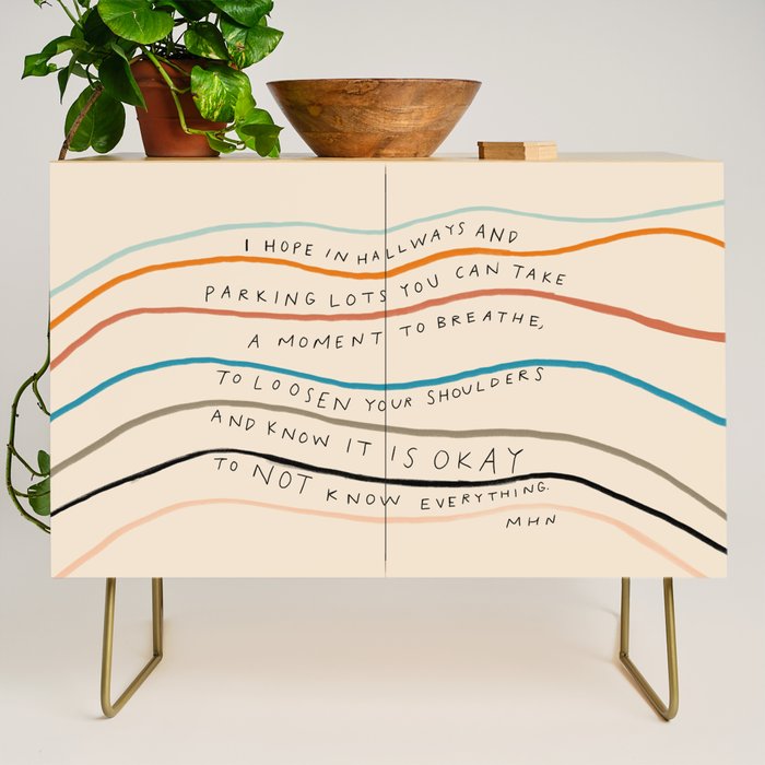 "I Hope In Hallways And Parking Lots You Can Take A Moment To Breathe, To Loosen Your Shoulders And Know It Is Okay To Not Know Everything." Credenza