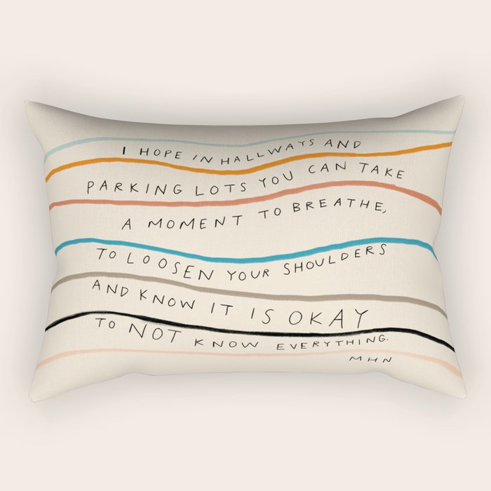 "I Hope In Hallways And Parking Lots You Can Take A Moment To Breathe, To Loosen Your Shoulders And Know It Is Okay To Not Know Everything." Rectangular Pillow