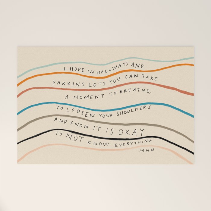 "I Hope In Hallways And Parking Lots You Can Take A Moment To Breathe, To Loosen Your Shoulders And Know It Is Okay To Not Know Everything." Welcome Mat