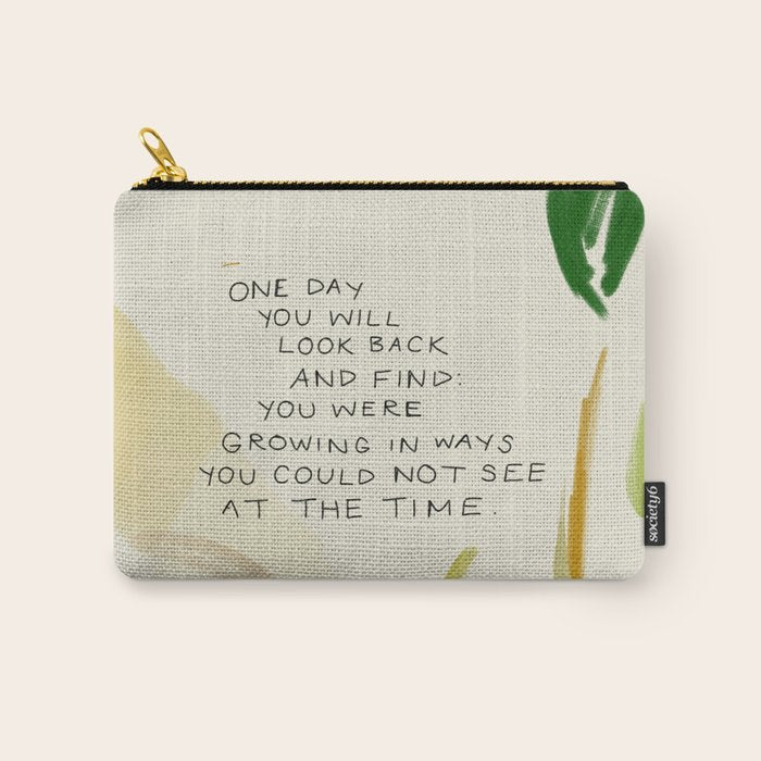 "One Day You Will Look Back And Find: You Were Growing In Ways You Could Not See At The Time." Carry All Pouch