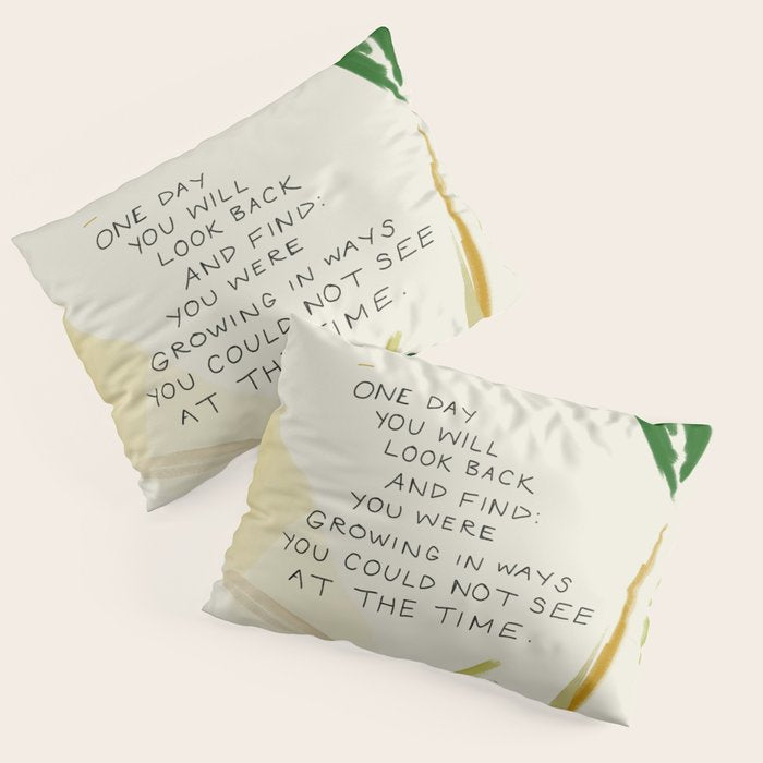 "One Day You Will Look Back And Find: You Were Growing In Ways You Could Not See At The Time." Pillow Sham