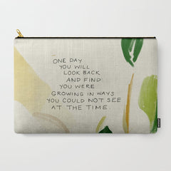 "One Day You Will Look Back And Find: You Were Growing In Ways You Could Not See At The Time." Carry All Pouch