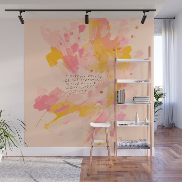 "O How Beautifully You Are Learning To Live Fully Right Where You Are." Wall Mural