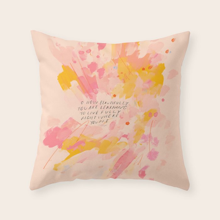 "O How Beautifully You Are Learning To Live Fully Right Where You Are." Throw Pillow