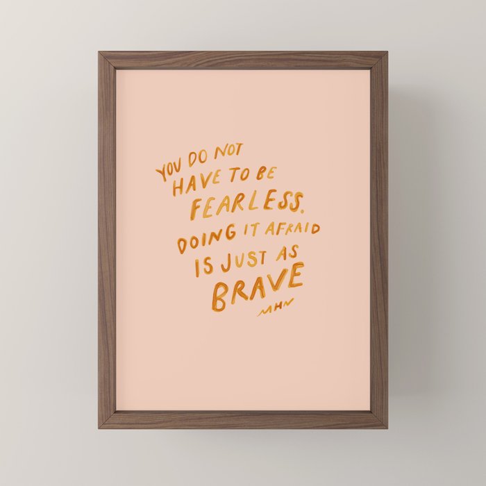 "You Do Not Have To Be Fearless. Doing It Afraid Is Just As Brave." Mini Art Print