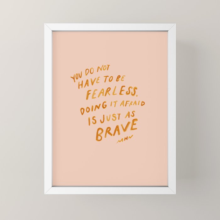 "You Do Not Have To Be Fearless. Doing It Afraid Is Just As Brave." Mini Art Print