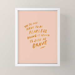 "You Do Not Have To Be Fearless. Doing It Afraid Is Just As Brave." Mini Art Print