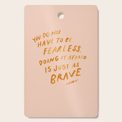 "You Do Not Have To Be Fearless. Doing It Afraid Is Just As Brave." Cutting Board