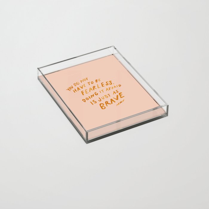 "You Do Not Have To Be Fearless. Doing It Afraid Is Just As Brave." Acrylic Tray