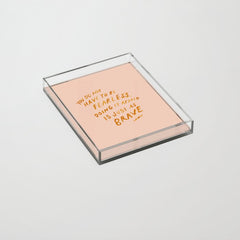 "You Do Not Have To Be Fearless. Doing It Afraid Is Just As Brave." Acrylic Tray