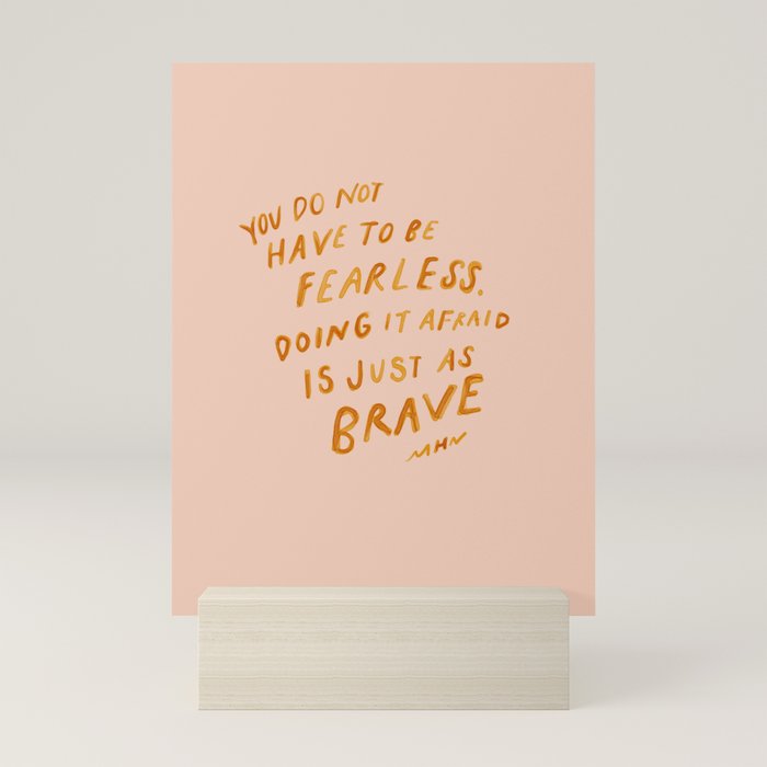"You Do Not Have To Be Fearless. Doing It Afraid Is Just As Brave." Mini Art Print