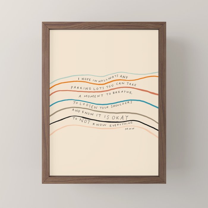 "I Hope In Hallways And Parking Lots You Can Take A Moment To Breathe, To Loosen Your Shoulders And Know It Is Okay To Not Know Everything." Mini Art Print