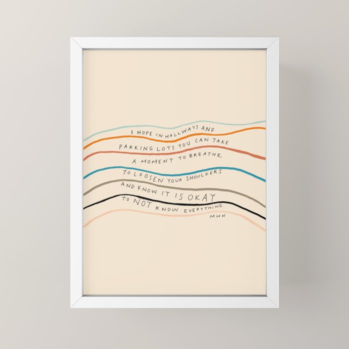 "I Hope In Hallways And Parking Lots You Can Take A Moment To Breathe, To Loosen Your Shoulders And Know It Is Okay To Not Know Everything." Mini Art Print