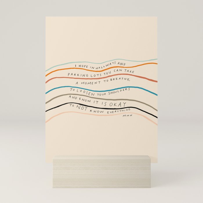 "I Hope In Hallways And Parking Lots You Can Take A Moment To Breathe, To Loosen Your Shoulders And Know It Is Okay To Not Know Everything." Mini Art Print