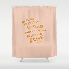 "You Do Not Have To Be Fearless. Doing It Afraid Is Just As Brave." Shower Curtain