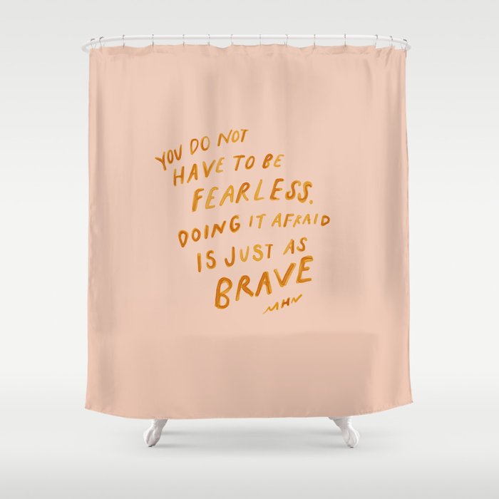 "You Do Not Have To Be Fearless. Doing It Afraid Is Just As Brave." Shower Curtain