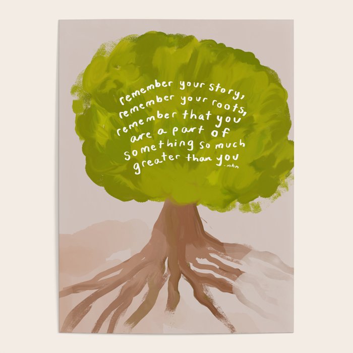 "Remember Your Story, Remember Your Roots, Remember That You Are A Part Of Something So Much Greater Than You." Poster
