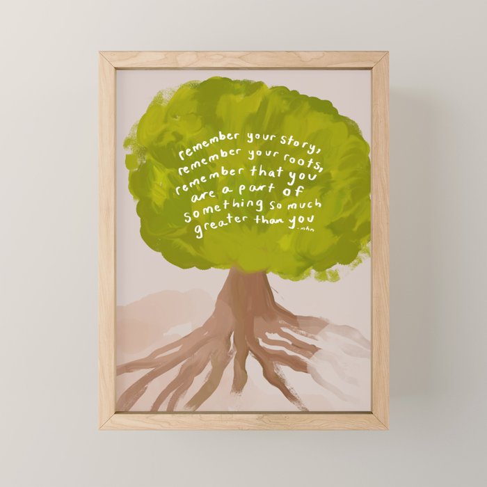 "Remember Your Story, Remember Your Roots, Remember That You Are A Part Of Something So Much Greater Than You." Mini Art Print