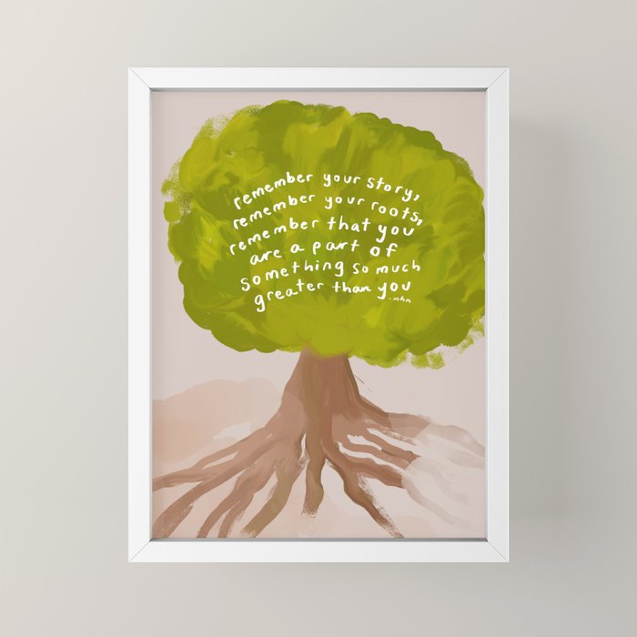 "Remember Your Story, Remember Your Roots, Remember That You Are A Part Of Something So Much Greater Than You." Mini Art Print