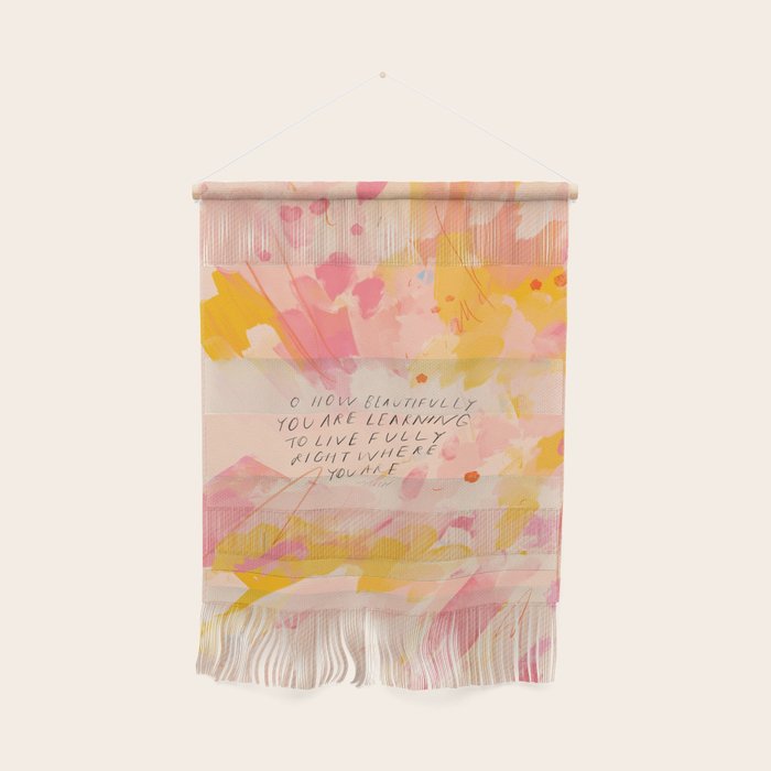 "O How Beautifully You Are Learning To Live Fully Right Where You Are." Wall Hanging