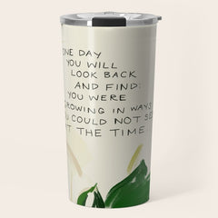 "One Day You Will Look Back And Find: You Were Growing In Ways You Could Not See At The Time." Travel Mug