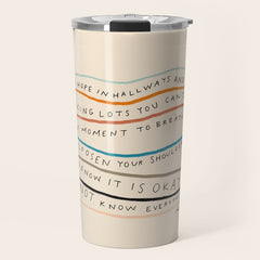 "I Hope In Hallways And Parking Lots You Can Take A Moment To Breathe, To Loosen Your Shoulders And Know It Is Okay To Not Know Everything." Travel Mug