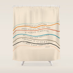 "I Hope In Hallways And Parking Lots You Can Take A Moment To Breathe, To Loosen Your Shoulders And Know It Is Okay To Not Know Everything." Shower Curtain