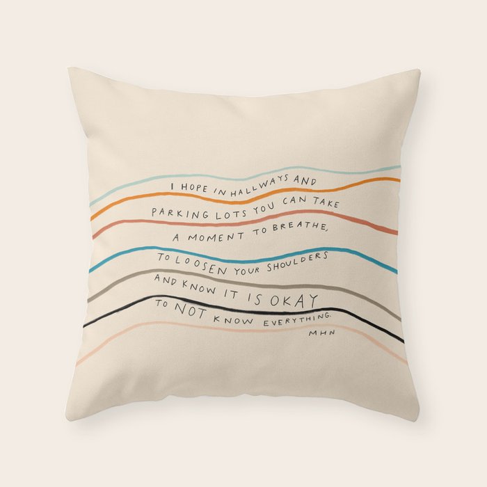"I Hope In Hallways And Parking Lots You Can Take A Moment To Breathe, To Loosen Your Shoulders And Know It Is Okay To Not Know Everything." Throw Pillow