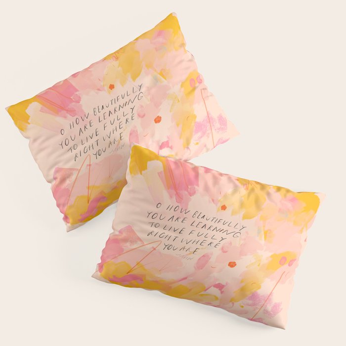 "O How Beautifully You Are Learning To Live Fully Right Where You Are." Pillow Sham