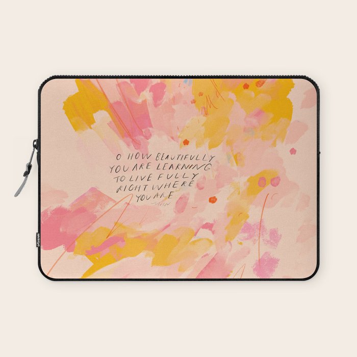 "O How Beautifully You Are Learning To Live Fully Right Where You Are." Laptop Sleeve