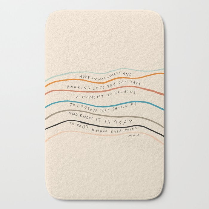 "I Hope In Hallways And Parking Lots You Can Take A Moment To Breathe, To Loosen Your Shoulders And Know It Is Okay To Not Know Everything." Bath Mat