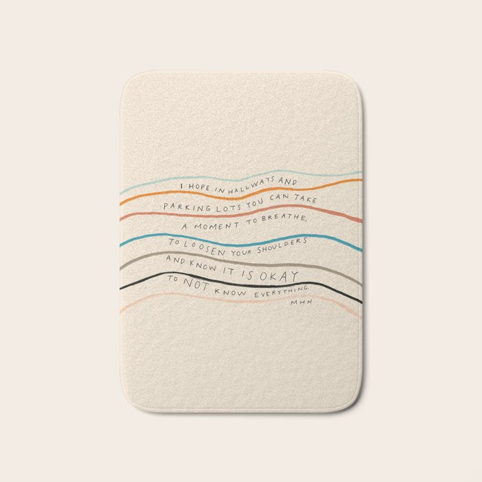 "I Hope In Hallways And Parking Lots You Can Take A Moment To Breathe, To Loosen Your Shoulders And Know It Is Okay To Not Know Everything." Bath Mat