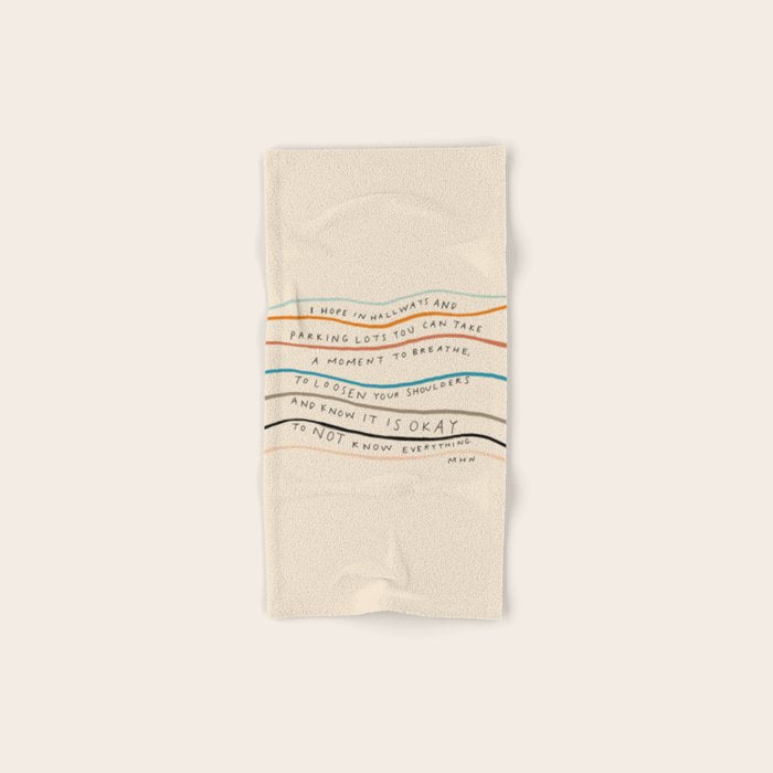 "I Hope In Hallways And Parking Lots You Can Take A Moment To Breathe, To Loosen Your Shoulders And Know It Is Okay To Not Know Everything." Bath Towel