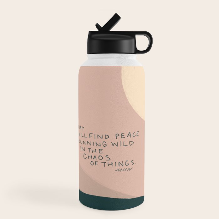 "Today I Will Find Peace Running Wild In The Chaos Of Things." Water Bottle
