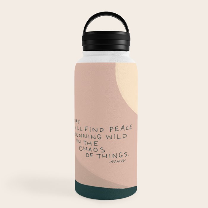 "Today I Will Find Peace Running Wild In The Chaos Of Things." Water Bottle