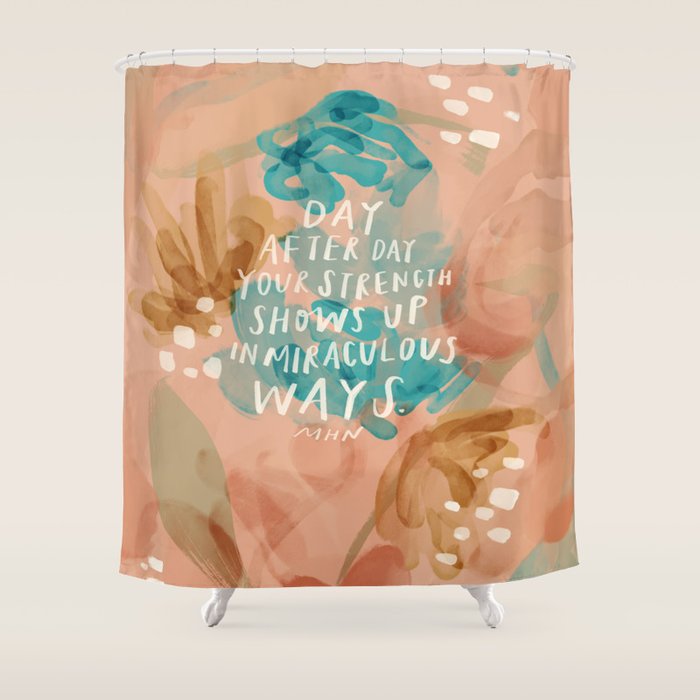 "Day After Day Your Strength Shows Up In Miraculous Ways." Shower Curtain