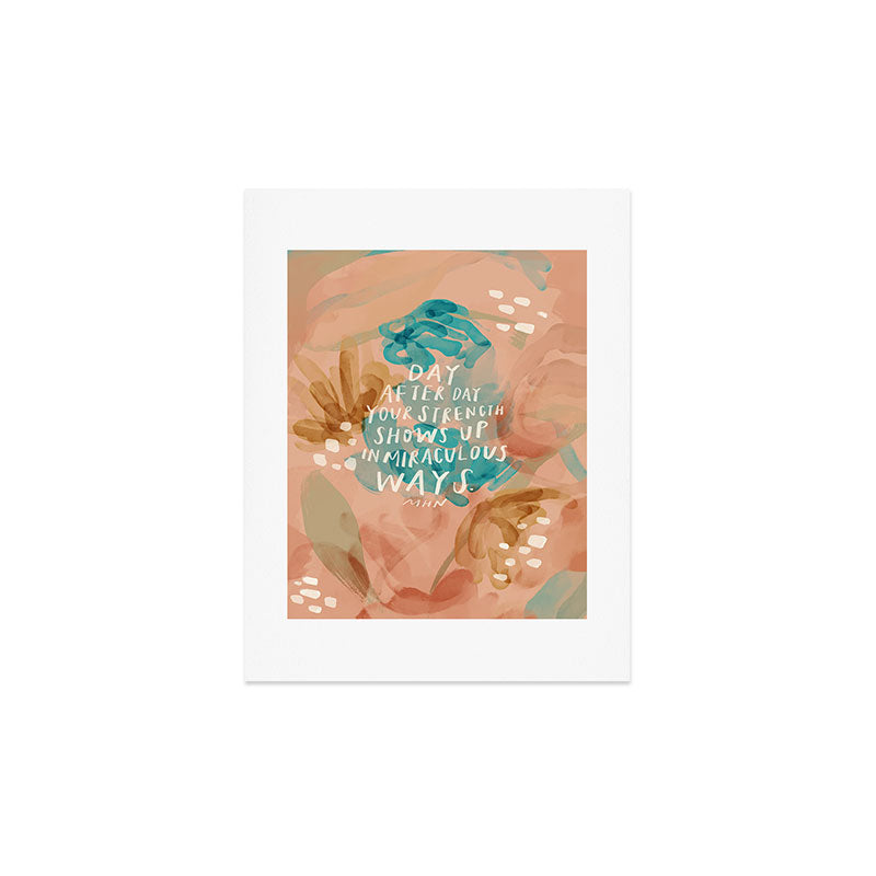 "Day After Day Your Strength Shows Up In Miraculous Ways." Art Print