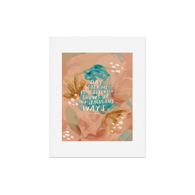 "Day After Day Your Strength Shows Up In Miraculous Ways." Art Print