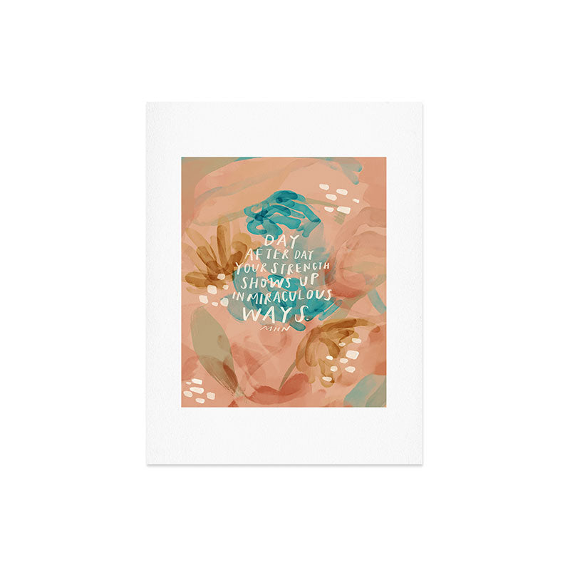 "Day After Day Your Strength Shows Up In Miraculous Ways." Art Print