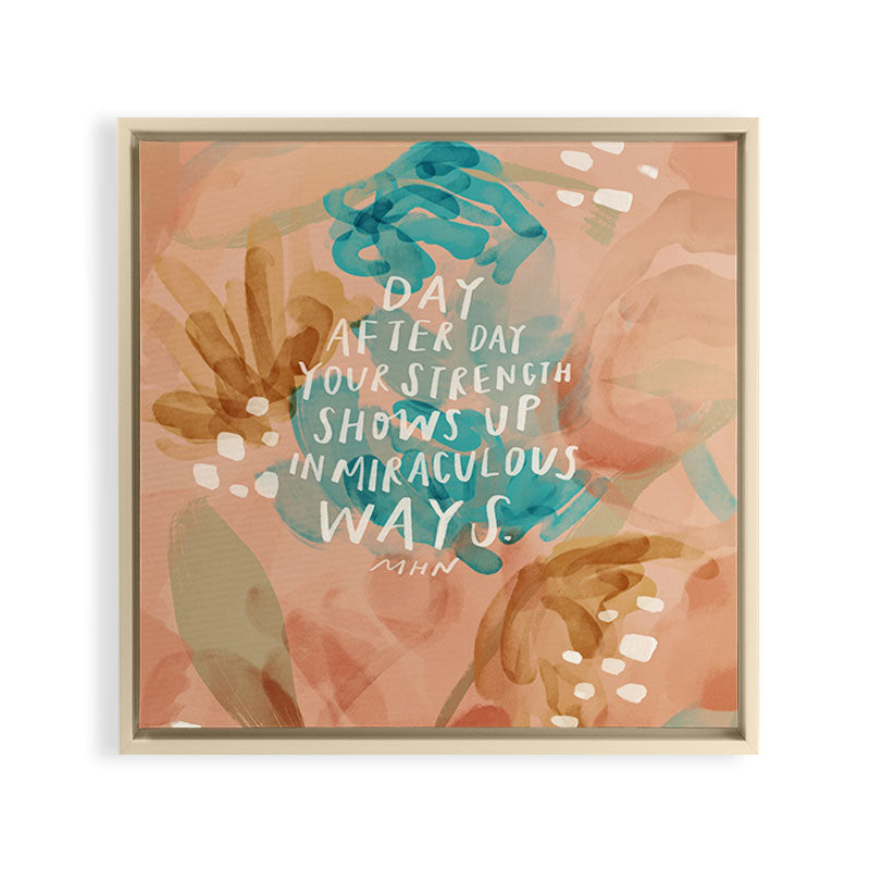 "Day After Day Your Strength Shows Up In Miraculous Ways." Framed Canvas Print