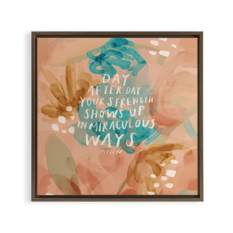 "Day After Day Your Strength Shows Up In Miraculous Ways." Framed Canvas Print