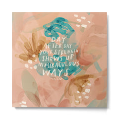 "Day After Day Your Strength Shows Up In Miraculous Ways." Metal Print