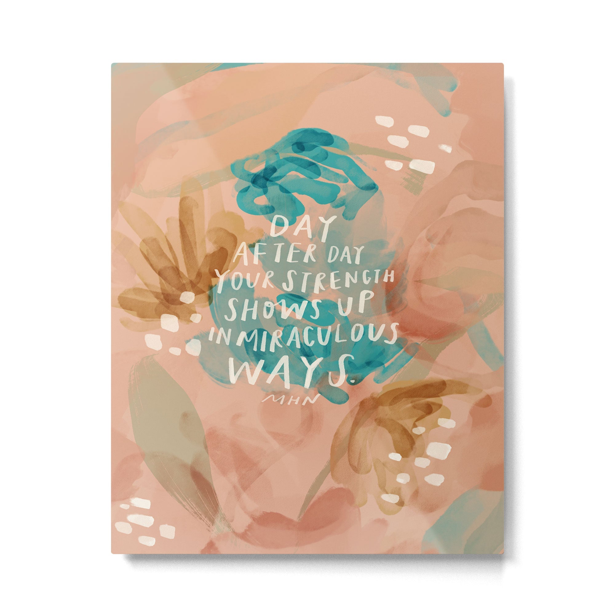 "Day After Day Your Strength Shows Up In Miraculous Ways." Metal Print