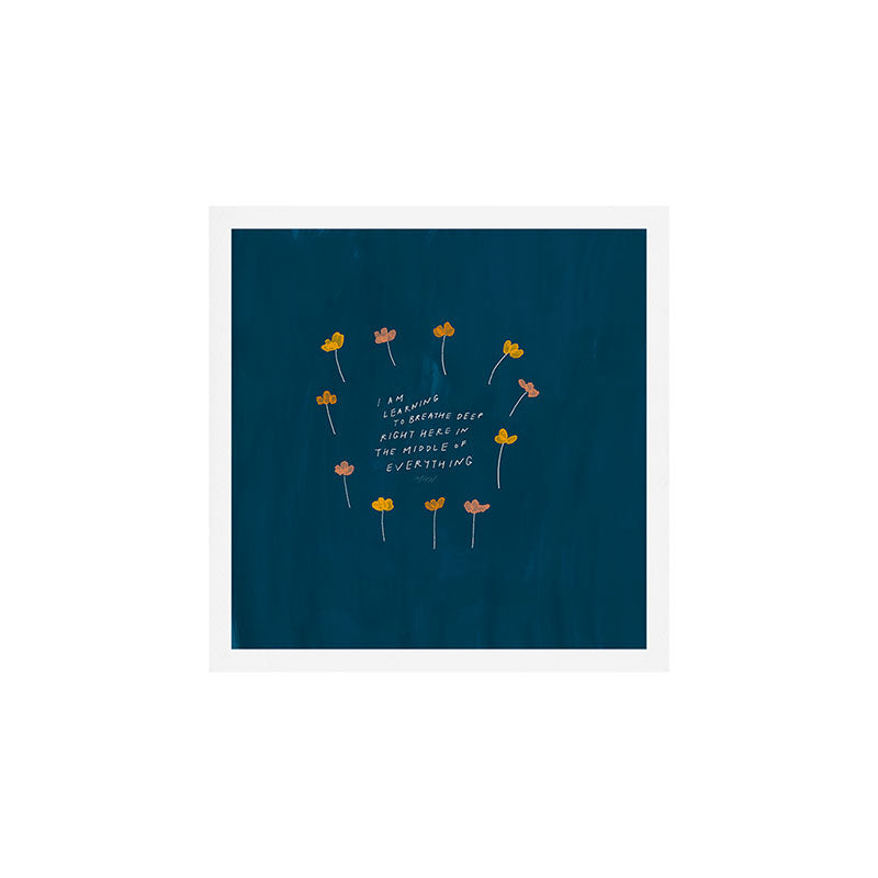 "I Am Learning To Breathe Deep Right Here In The Middle Of Everything." Art Print